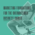 Person sitting in a chair with text overlay that reads Marketing Foundations for the Overwhelmed Business Owner on a teal background